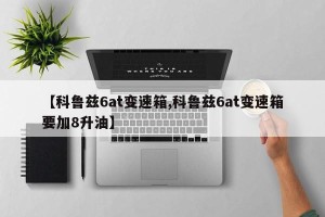 【科鲁兹6at变速箱,科鲁兹6at变速箱要加8升油】