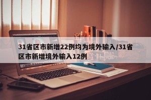 31省区市新增22例均为境外输入/31省区市新增境外输入12例