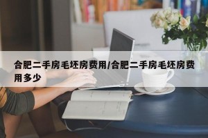 合肥二手房毛坯房费用/合肥二手房毛坯房费用多少