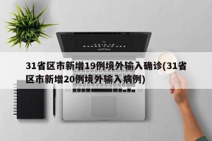 31省区市新增19例境外输入确诊(31省区市新增20例境外输入病例)