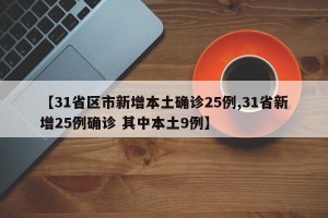 【31省区市新增本土确诊25例,31省新增25例确诊 其中本土9例】