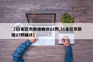 【31省区市新增确诊22例,31省区市新增27例确诊】