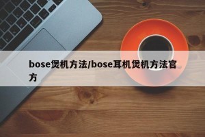 bose煲机方法/bose耳机煲机方法官方