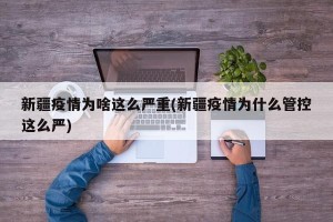新疆疫情为啥这么严重(新疆疫情为什么管控这么严)