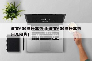 黄龙600摩托车费用(黄龙600摩托车费用及图片)