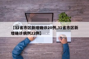 【31省市区新增确诊20例,31省市区新增确诊病例22例】