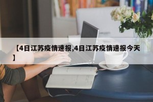 【4日江苏疫情速报,4日江苏疫情速报今天】
