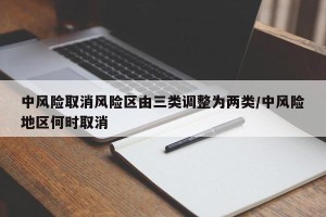 中风险取消风险区由三类调整为两类/中风险地区何时取消
