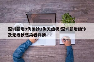 深圳新增9例确诊2例无症状/深圳新增确诊及无症状感染者详情