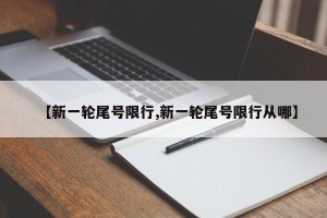 【新一轮尾号限行,新一轮尾号限行从哪】