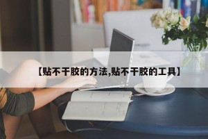 【贴不干胶的方法,贴不干胶的工具】
