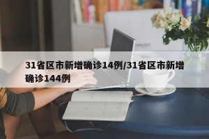 31省区市新增确诊14例/31省区市新增确诊144例