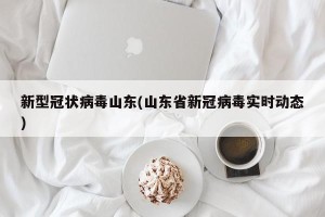 新型冠状病毒山东(山东省新冠病毒实时动态)