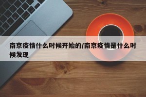 南京疫情什么时候开始的/南京疫情是什么时候发现