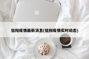 信阳疫情最新消息(信阳疫情实时动态)