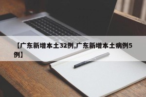 【广东新增本土32例,广东新增本土病例5例】