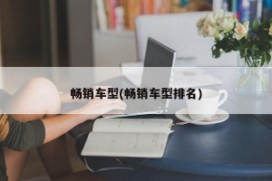 畅销车型(畅销车型排名)