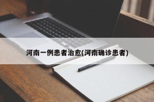 河南一例患者治愈(河南确诊患者)