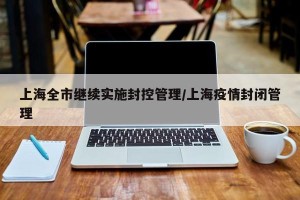 上海全市继续实施封控管理/上海疫情封闭管理