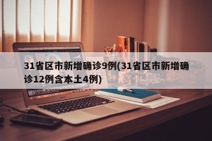 31省区市新增确诊9例(31省区市新增确诊12例含本土4例)