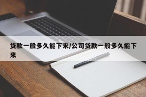 贷款一般多久能下来/公司贷款一般多久能下来