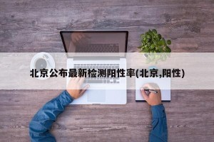 北京公布最新检测阳性率(北京,阳性)