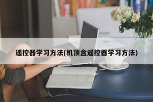遥控器学习方法(机顶盒遥控器学习方法)