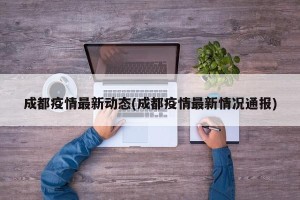 成都疫情最新动态(成都疫情最新情况通报)