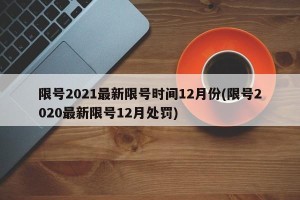限号2021最新限号时间12月份(限号2020最新限号12月处罚)