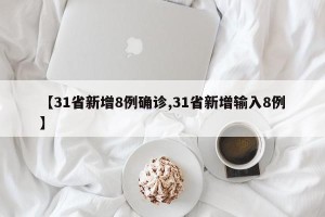 【31省新增8例确诊,31省新增输入8例】
