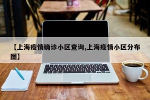 【上海疫情确诊小区查询,上海疫情小区分布图】