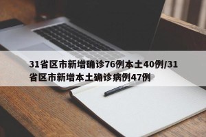 31省区市新增确诊76例本土40例/31省区市新增本土确诊病例47例
