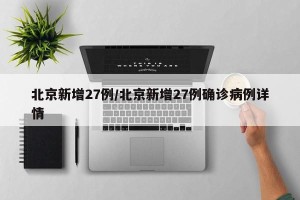 北京新增27例/北京新增27例确诊病例详情