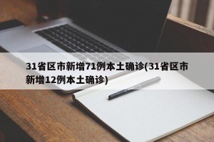 31省区市新增71例本土确诊(31省区市新增12例本土确诊)