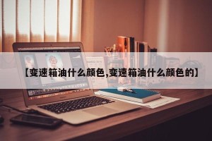 【变速箱油什么颜色,变速箱油什么颜色的】