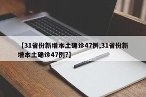 【31省份新增本土确诊47例,31省份新增本土确诊47例?】