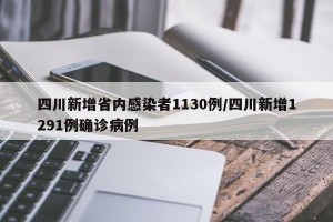 四川新增省内感染者1130例/四川新增1291例确诊病例