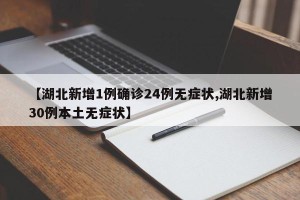 【湖北新增1例确诊24例无症状,湖北新增30例本土无症状】