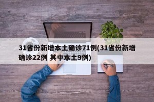 31省份新增本土确诊71例(31省份新增确诊22例 其中本土9例)