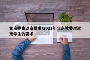 北京师生返京要求/2021年北京教委对返京学生的要求