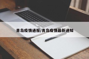 青岛疫情通报/青岛疫情最新通知