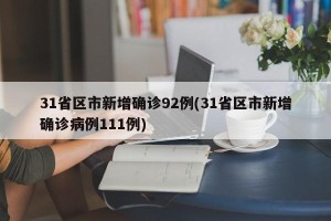 31省区市新增确诊92例(31省区市新增确诊病例111例)