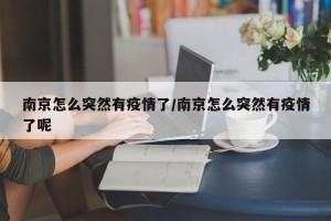 南京怎么突然有疫情了/南京怎么突然有疫情了呢