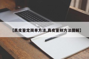 【真皮鉴定简单方法,真皮鉴别方法图解】