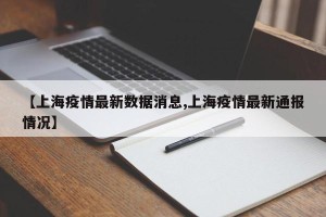 【上海疫情最新数据消息,上海疫情最新通报情况】