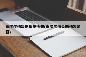 重庆疫情最新消息今天(重庆疫情最新情况通报)