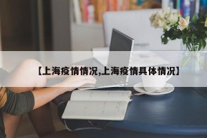 【上海疫情情况,上海疫情具体情况】