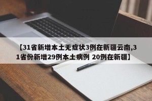 【31省新增本土无症状3例在新疆云南,31省份新增29例本土病例 20例在新疆】
