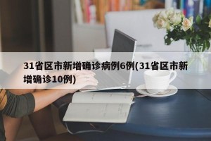 31省区市新增确诊病例6例(31省区市新增确诊10例)