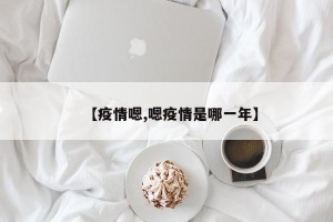 【疫情嗯,嗯疫情是哪一年】